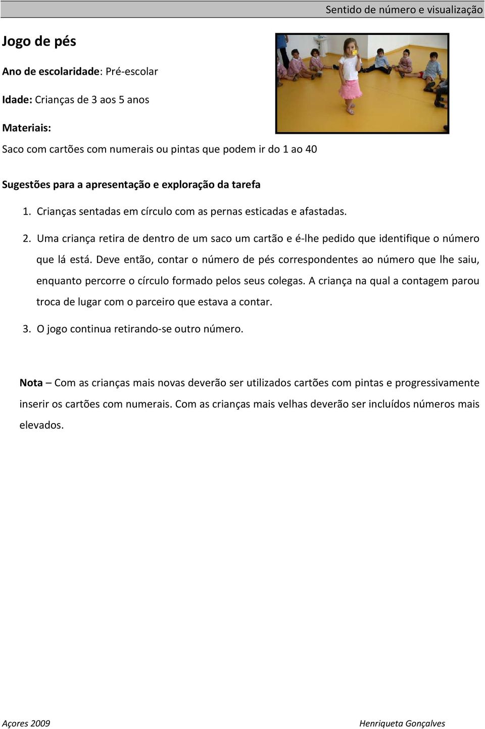 Deve então, contar o número de pés correspondentes ao número que lhe saiu, enquanto percorre o círculo formado pelos seus colegas.