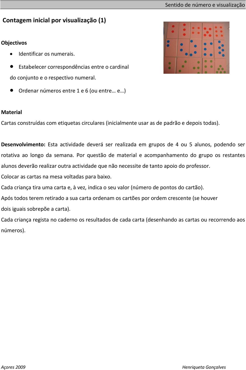 Desenvolvimento: Esta actividade deverá ser realizada em grupos de 4 ou 5 alunos, podendo ser rotativa ao longo da semana.