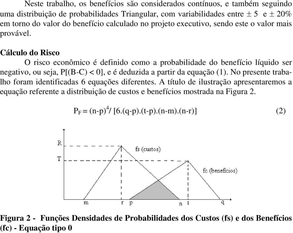 Cálculo do Risco O risco econômico é definido como a probabilidade do benefício líquido ser negativo, ou seja, P[(B-C) < 0], e é deduzida a partir da equação (1).