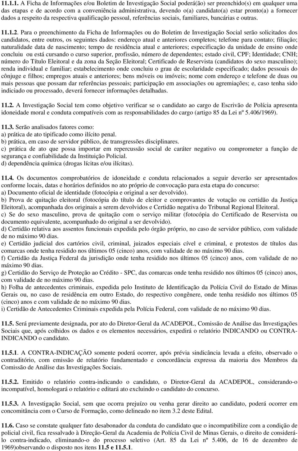 Para o preenchimento da Ficha de Informações ou do Boletim de Investigação Social serão solicitados dos candidatos, entre outros, os seguintes dados: endereço atual e anteriores completos; telefone