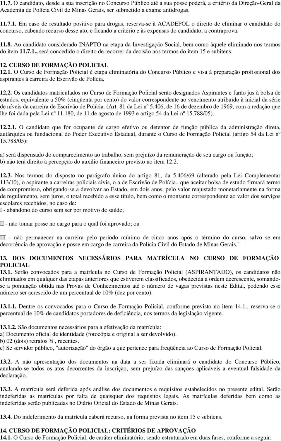 contraprova. 11.8. Ao candidato considerado INAPTO na etapa da Investigação Social, bem como àquele eliminado nos termos do item 11.7.1., será concedido o direito de recorrer da decisão nos termos do item 15 e subitens.