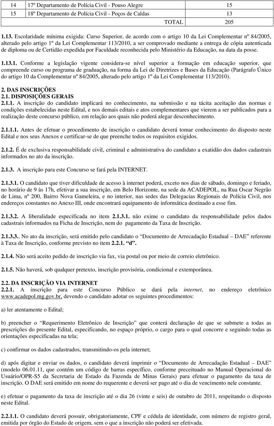 Escolaridade mínima exigida: Curso Superior, de acordo com o artigo 10 da Lei Complementar nº 84/2005, alterado pelo artigo 1º da Lei Complementar 113/2010, a ser comprovado mediante a entrega de