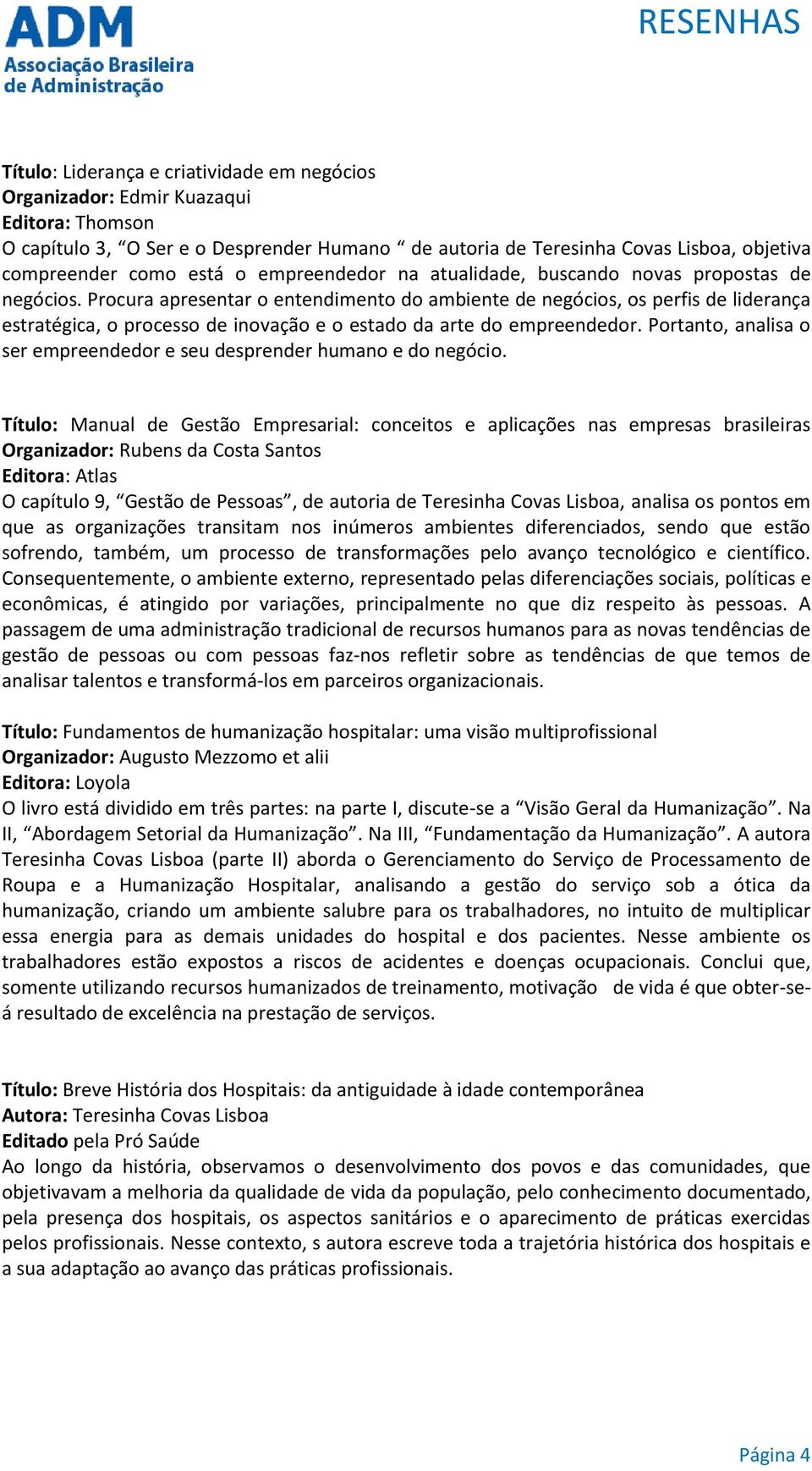 Procura apresentar o entendimento do ambiente de negócios, os perfis de liderança estratégica, o processo de inovação e o estado da arte do empreendedor.