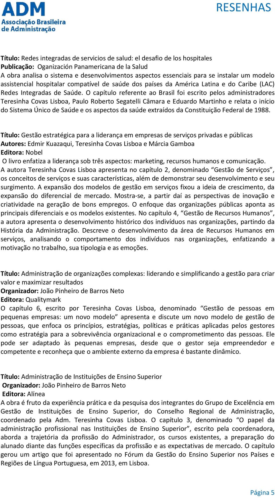 O capítulo referente ao Brasil foi escrito pelos administradores Teresinha Covas Lisboa, Paulo Roberto Segatelli Câmara e Eduardo Martinho e relata o início do Sistema Único de Saúde e os aspectos da