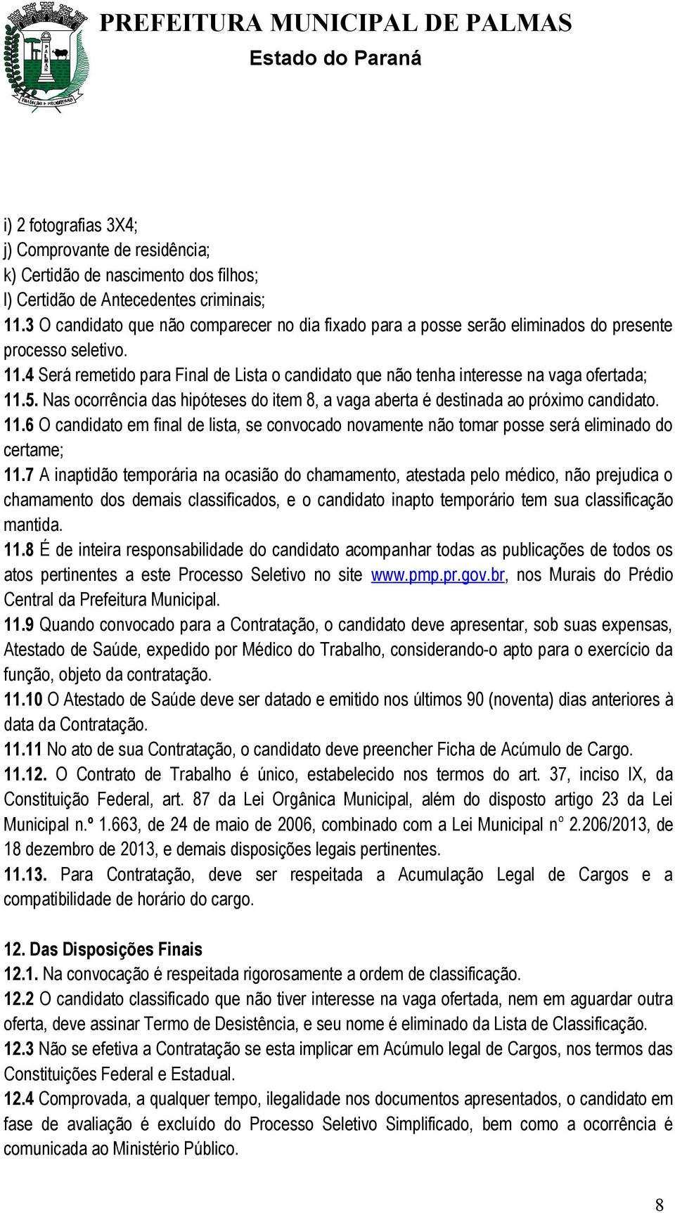 4 Será remetido para Final de Lista o candidato que não tenha interesse na vaga ofertada; 11.5. Nas ocorrência das hipóteses do item 8, a vaga aberta é destinada ao próximo candidato. 11.6 O candidato em final de lista, se convocado novamente não tomar posse será eliminado do certame; 11.