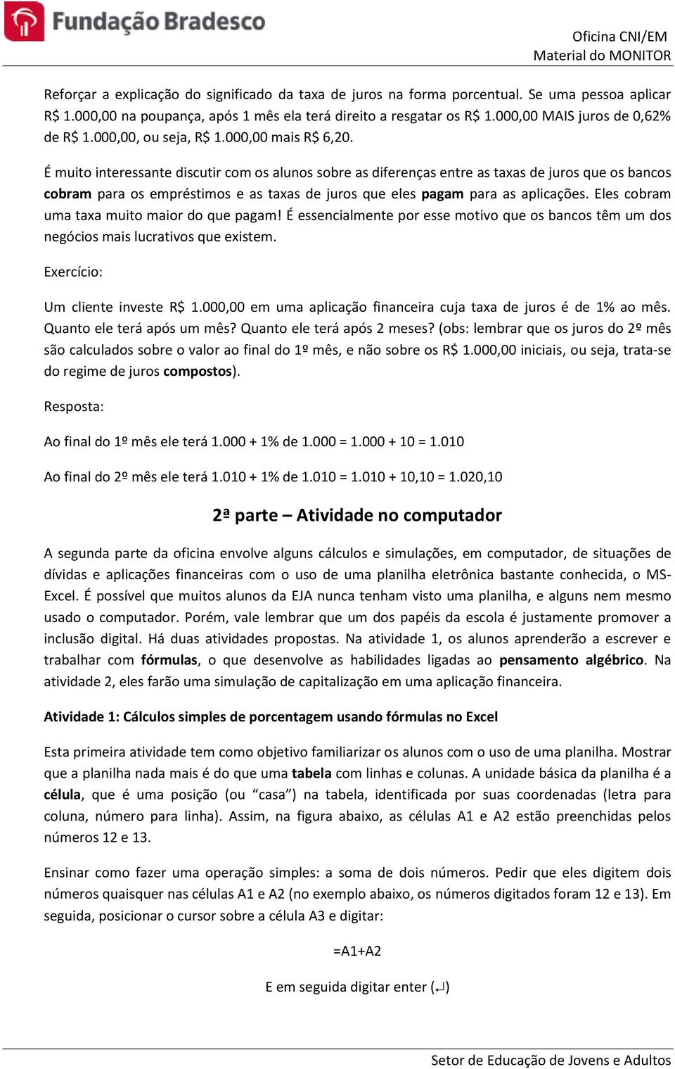 É muito interessante discutir com os alunos sobre as diferenças entre as taxas de juros que os bancos cobram para os empréstimos e as taxas de juros que eles pagam para as aplicações.