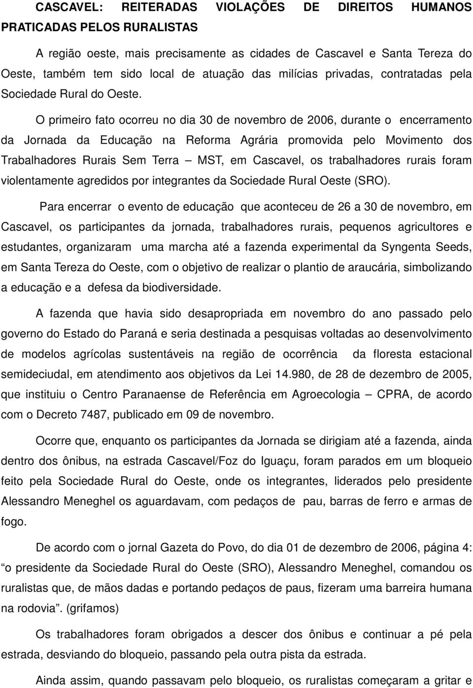 O primeiro fato ocorreu no dia 30 de novembro de 2006, durante o encerramento da Jornada da Educação na Reforma Agrária promovida pelo Movimento dos Trabalhadores Rurais Sem Terra MST, em Cascavel,