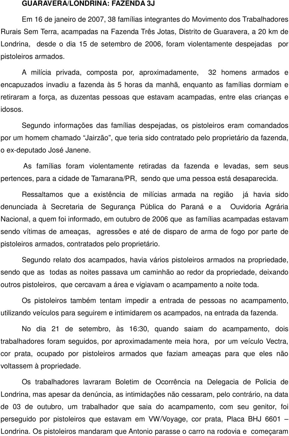 A milícia privada, composta por, aproximadamente, 32 homens armados e encapuzados invadiu a fazenda às 5 horas da manhã, enquanto as famílias dormiam e retiraram a força, as duzentas pessoas que