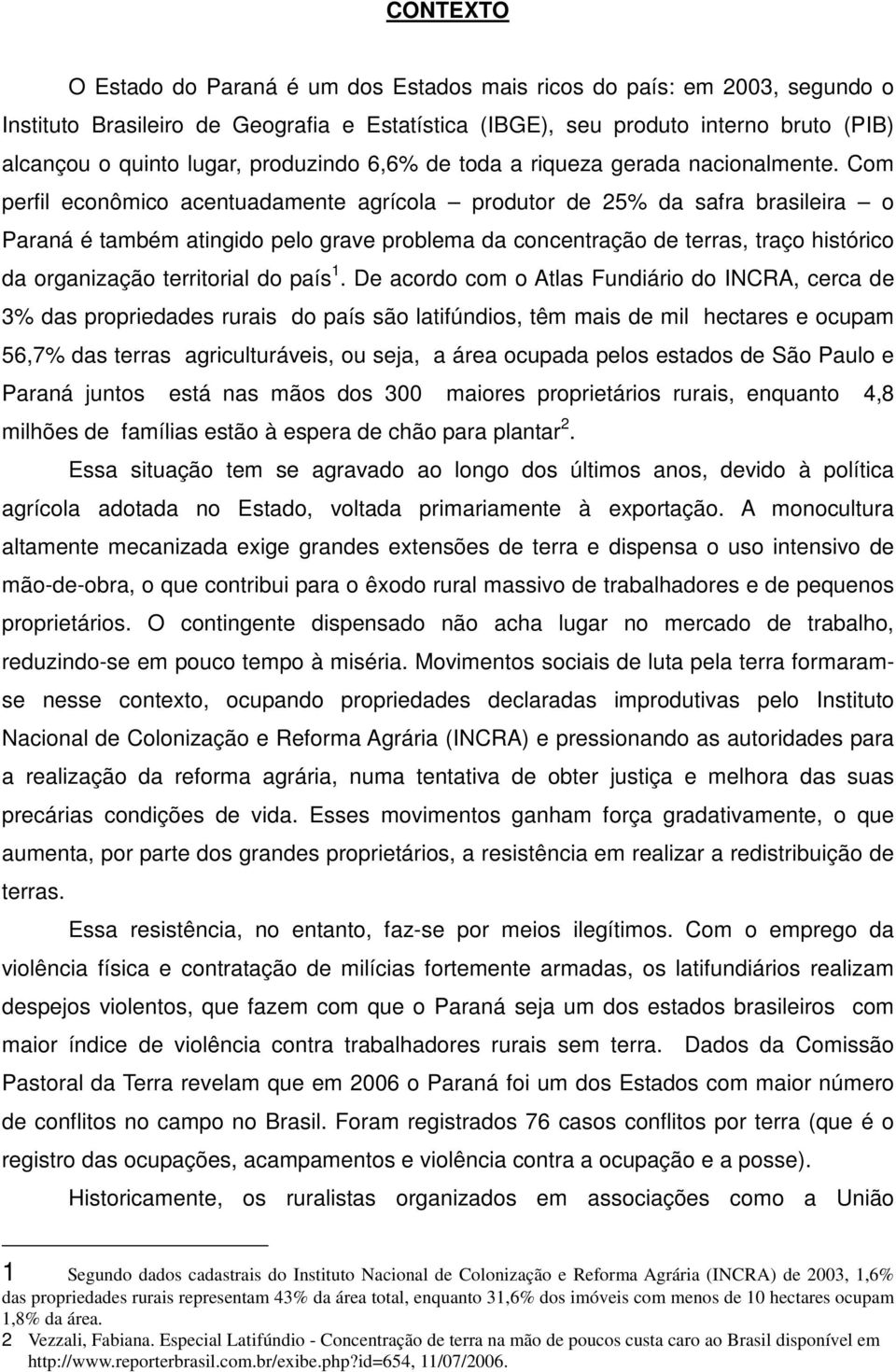 Com perfil econômico acentuadamente agrícola produtor de 25% da safra brasileira o Paraná é também atingido pelo grave problema da concentração de terras, traço histórico da organização territorial