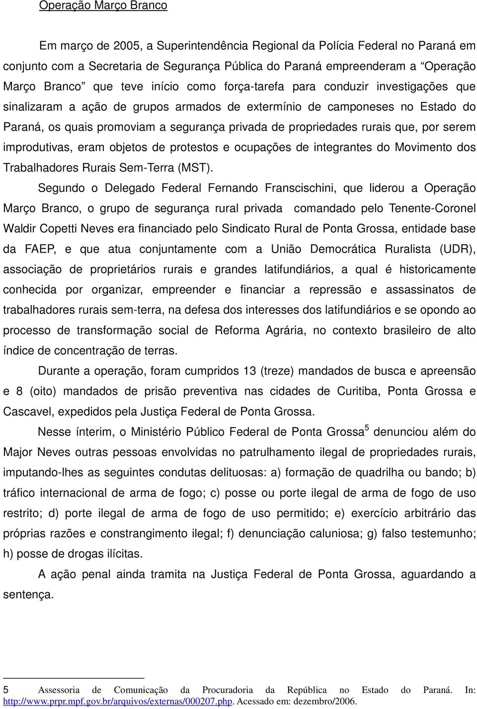 propriedades rurais que, por serem improdutivas, eram objetos de protestos e ocupações de integrantes do Movimento dos Trabalhadores Rurais Sem-Terra (MST).