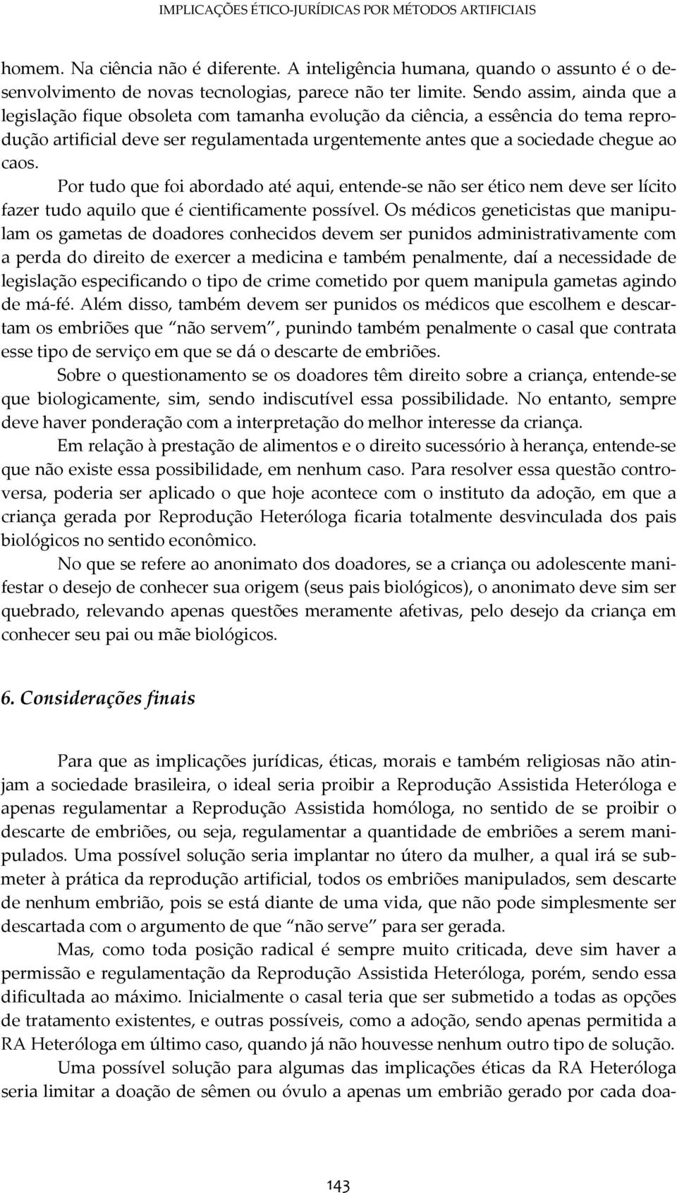 Por tudo que foi abordado até aqui, entende-se não ser ético nem deve ser lícito fazer tudo aquilo que é cientificamente possível.