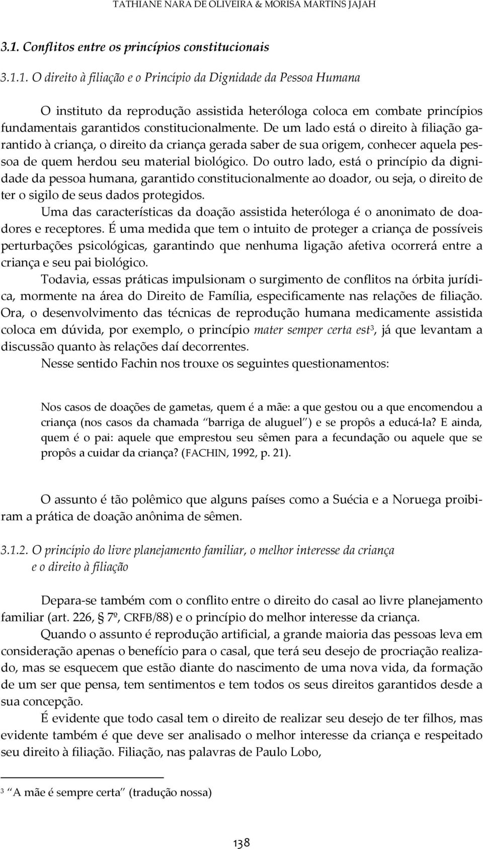 1. O direito à filiação e o Princípio da Dignidade da Pessoa Humana O instituto da reprodução assistida heteróloga coloca em combate princípios fundamentais garantidos constitucionalmente.