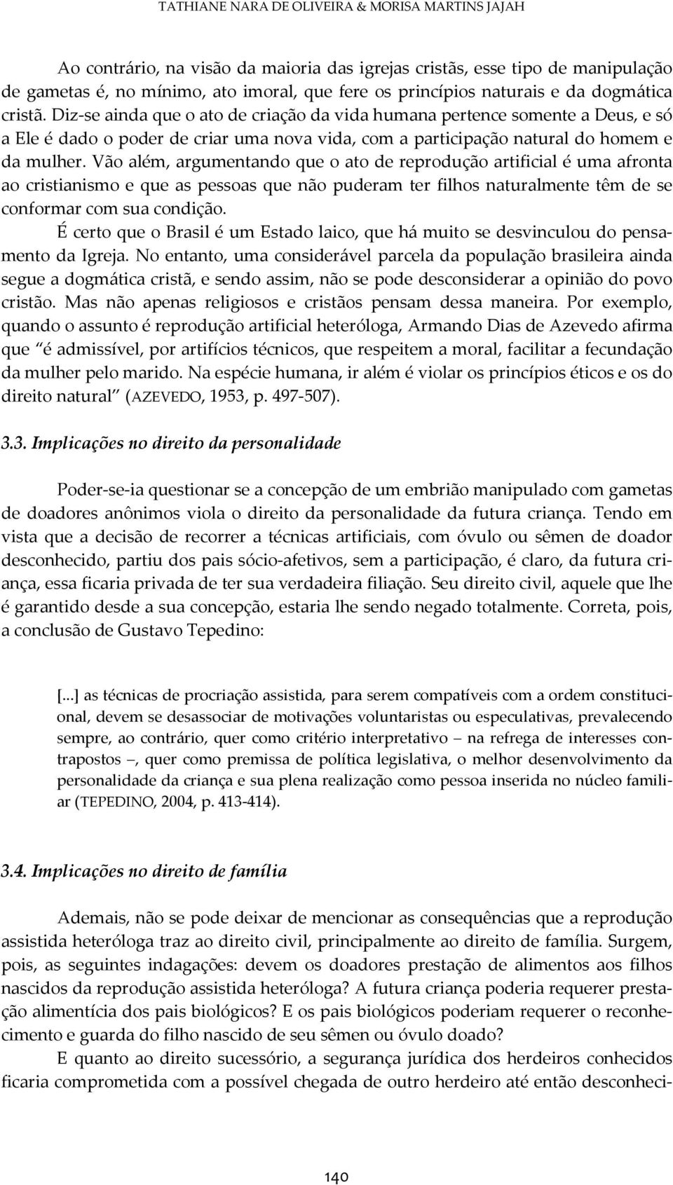 Vão além, argumentando que o ato de reprodução artificial é uma afronta ao cristianismo e que as pessoas que não puderam ter filhos naturalmente têm de se conformar com sua condição.