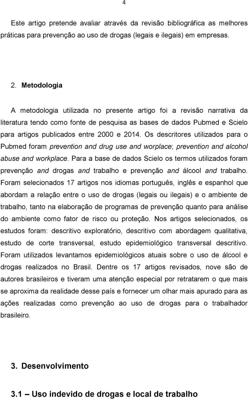 Os descritores utilizados para o Pubmed foram prevention and drug use and worplace; prevention and alcohol abuse and workplace.