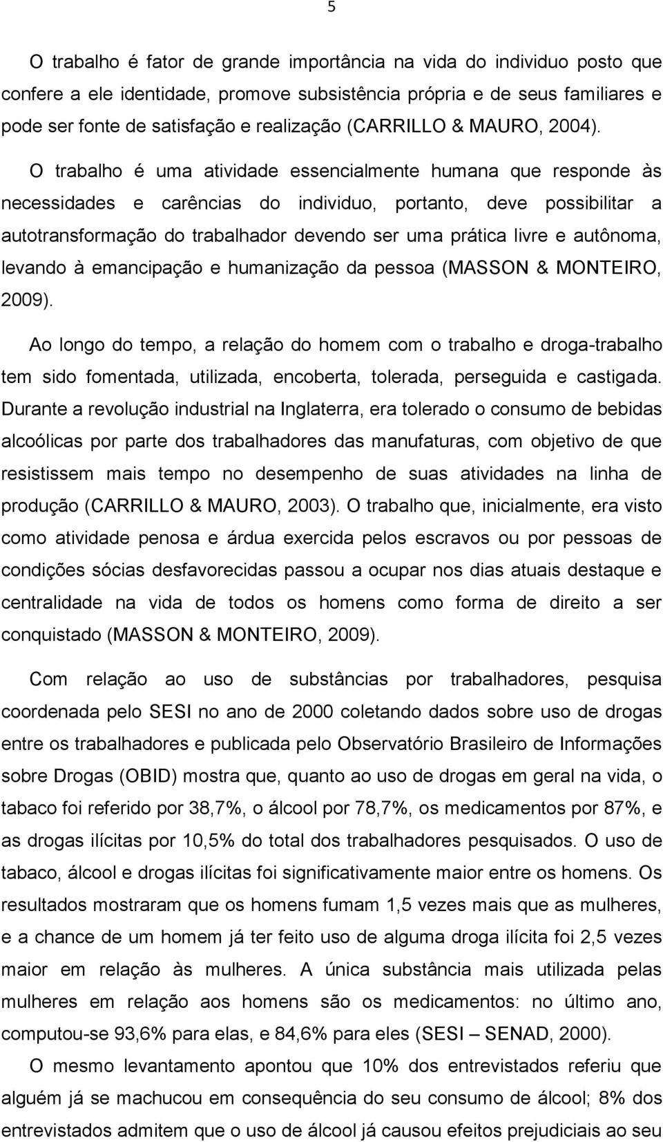 O trabalho é uma atividade essencialmente humana que responde às necessidades e carências do individuo, portanto, deve possibilitar a autotransformação do trabalhador devendo ser uma prática livre e