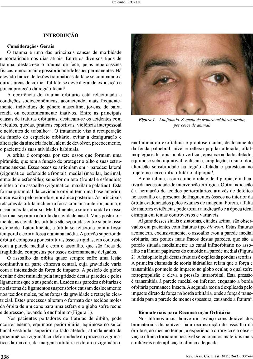 Há elevado índice de lesões traumáticas da face se comparado a outras áreas do corpo. Tal fato se deve à grande exposição e pouca proteção da região facial 1.