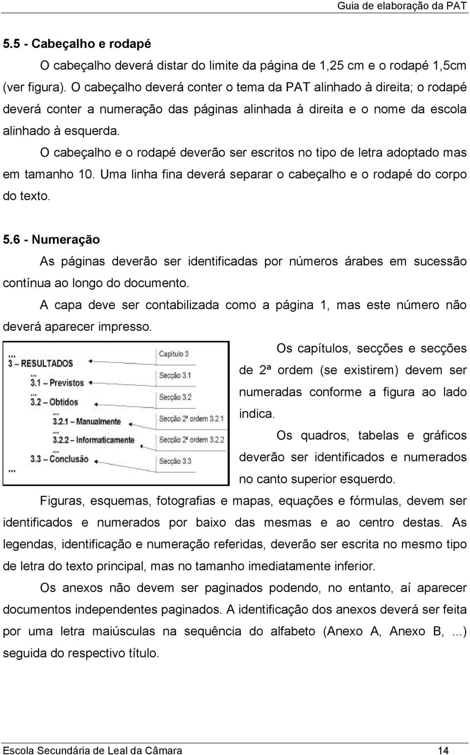 O cabeçalho e o rodapé deverão ser escritos no tipo de letra adoptado mas em tamanho 10. Uma linha fina deverá separar o cabeçalho e o rodapé do corpo do texto. 5.