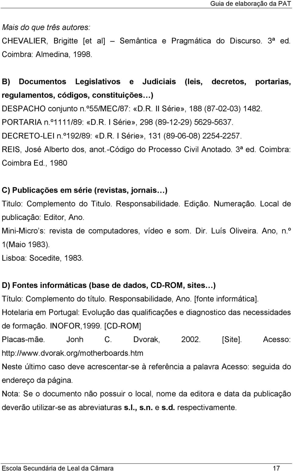 R. I Série», 298 (89-12-29) 5629-5637. DECRETO-LEI n.º192/89: «D.R. I Série», 131 (89-06-08) 2254-2257. REIS, José Alberto dos, anot.-código do Processo Civil Anotado. 3ª ed. Coimbra: Coimbra Ed.