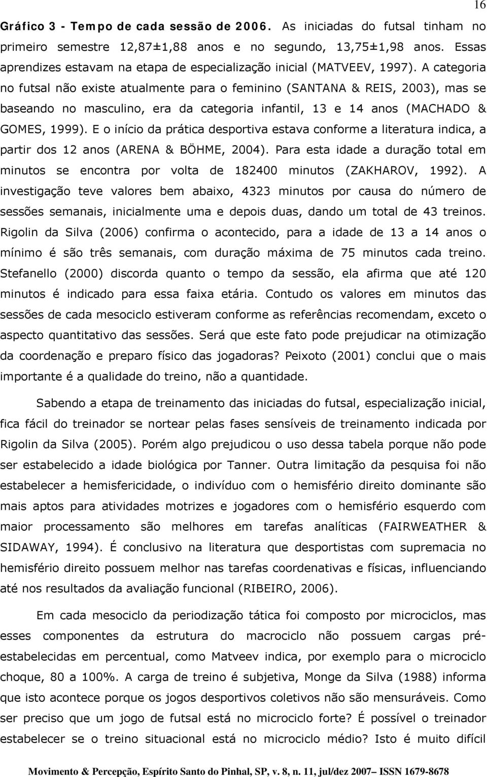 A categoria no futsal não existe atualmente para o feminino (SANTANA & REIS, 2003), mas se baseando no masculino, era da categoria infantil, 13 e 14 anos (MACHADO & GOMES, 1999).