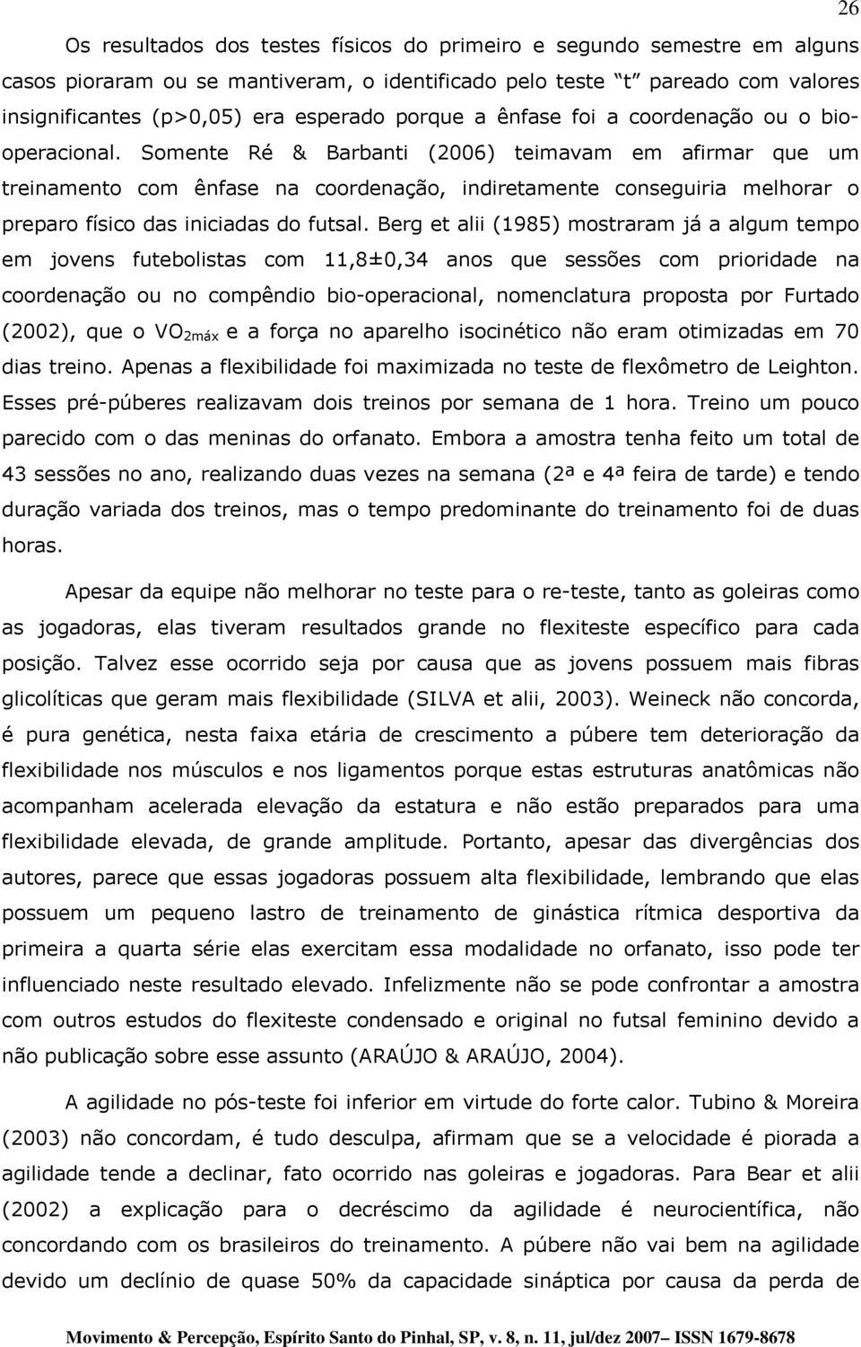 Somente Ré & Barbanti (2006) teimavam em afirmar que um treinamento com ênfase na coordenação, indiretamente conseguiria melhorar o preparo físico das iniciadas do futsal.