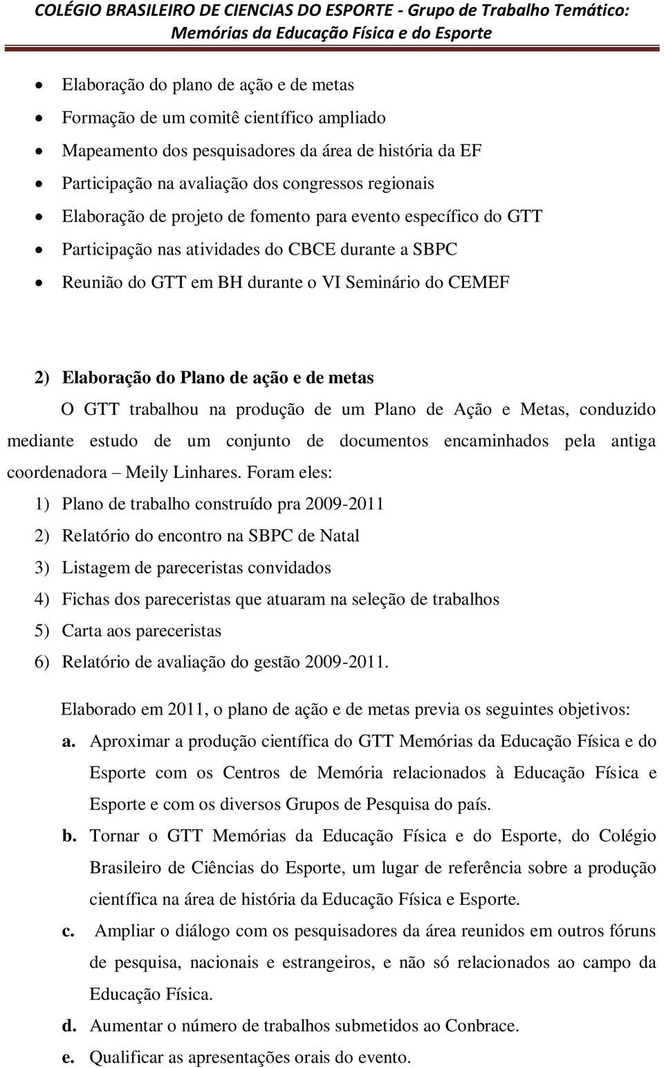 GTT trabalhou na produção de um Plano de Ação e Metas, conduzido mediante estudo de um conjunto de documentos encaminhados pela antiga coordenadora Meily Linhares.