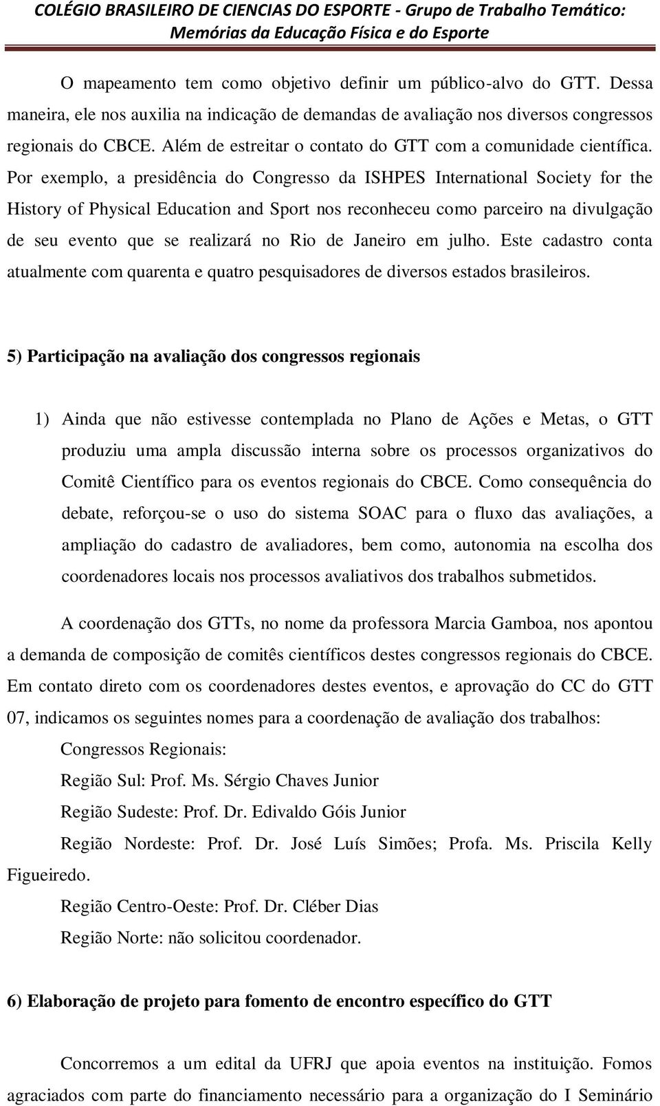 Por exemplo, a presidência do Congresso da ISHPES International Society for the History of Physical Education and Sport nos reconheceu como parceiro na divulgação de seu evento que se realizará no