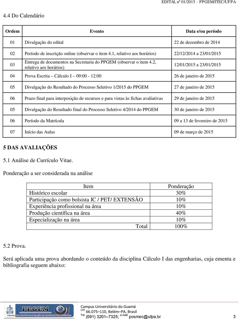 2, relativo aos horários) 12/01/2015 a 23/01/2015 04 Prova Escrita Cálculo I 09:00-12:00 26 de janeiro de 2015 05 Divulgação do Resultado do Processo Seletivo 1/2015 do PPGEM 27 de janeiro de 2015 06