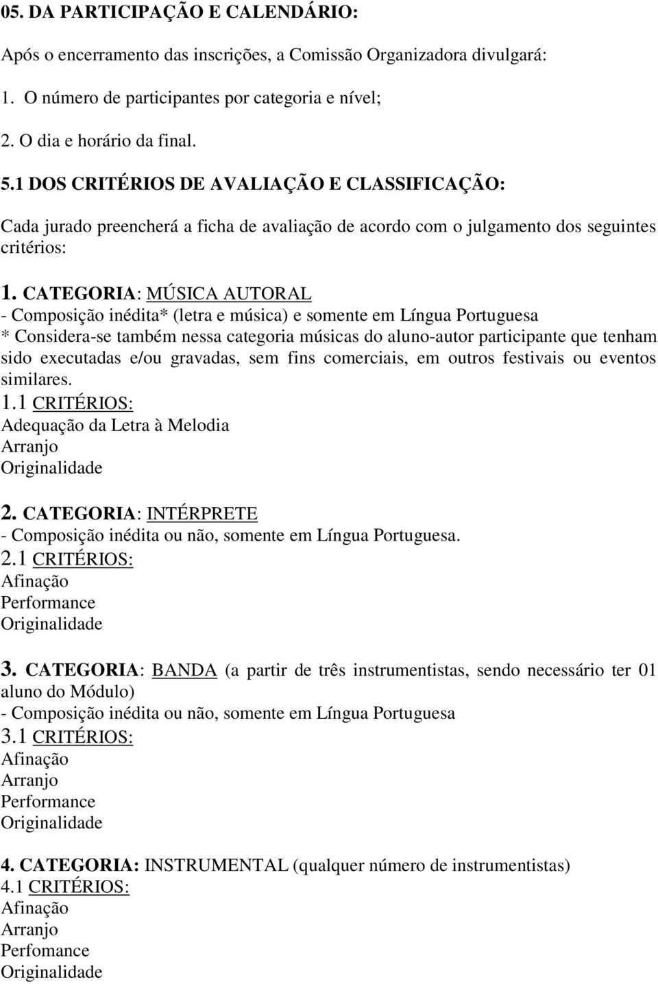 CATEGORIA: MÚSICA AUTORAL - Composição inédita* (letra e música) e somente em Língua Portuguesa * Considera-se também nessa categoria músicas do aluno-autor participante que tenham sido executadas