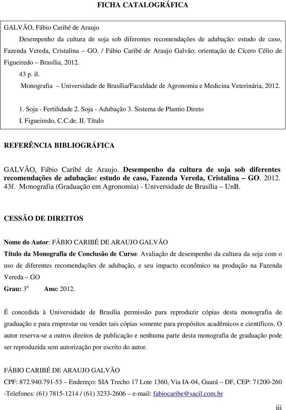 Soja - Fertilidade 2. Soja - Adubação 3. Sistema de Plantio Direto I. Figueiredo, C.C.de. II. Título REFERÊNCIA BIBLIOGRÁFICA GALVÃO, Fábio Caribé de Araujo.