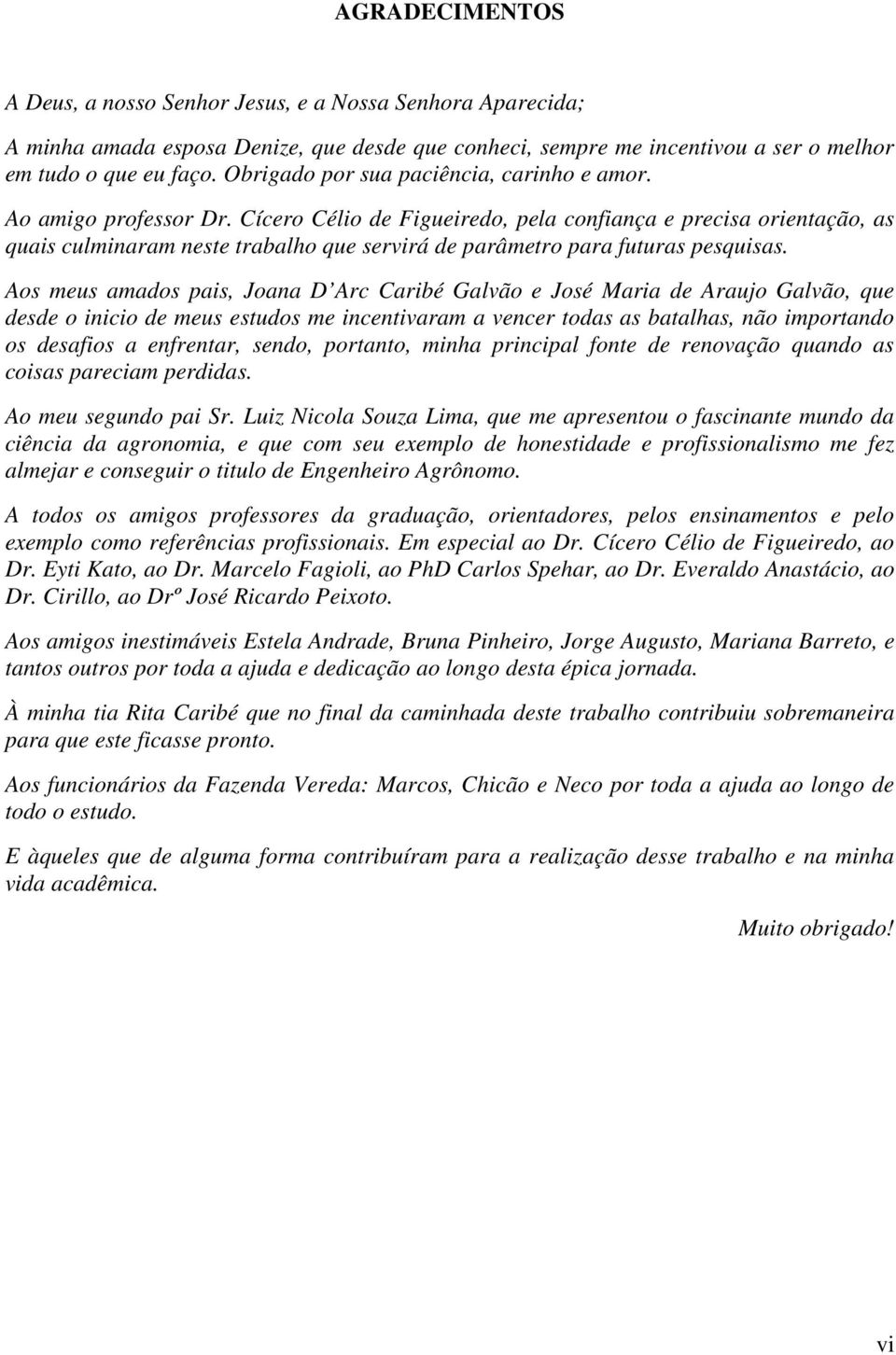 Cícero Célio de Figueiredo, pela confiança e precisa orientação, as quais culminaram neste trabalho que servirá de parâmetro para futuras pesquisas.