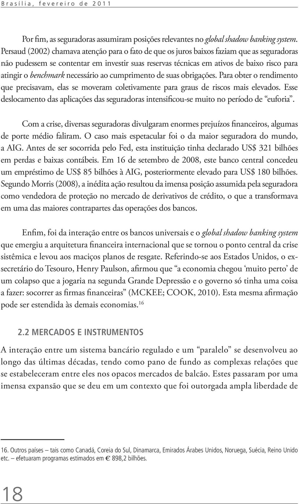 benchmark necessário ao cumprimento de suas obrigações. Para obter o rendimento que precisavam, elas se moveram coletivamente para graus de riscos mais elevados.