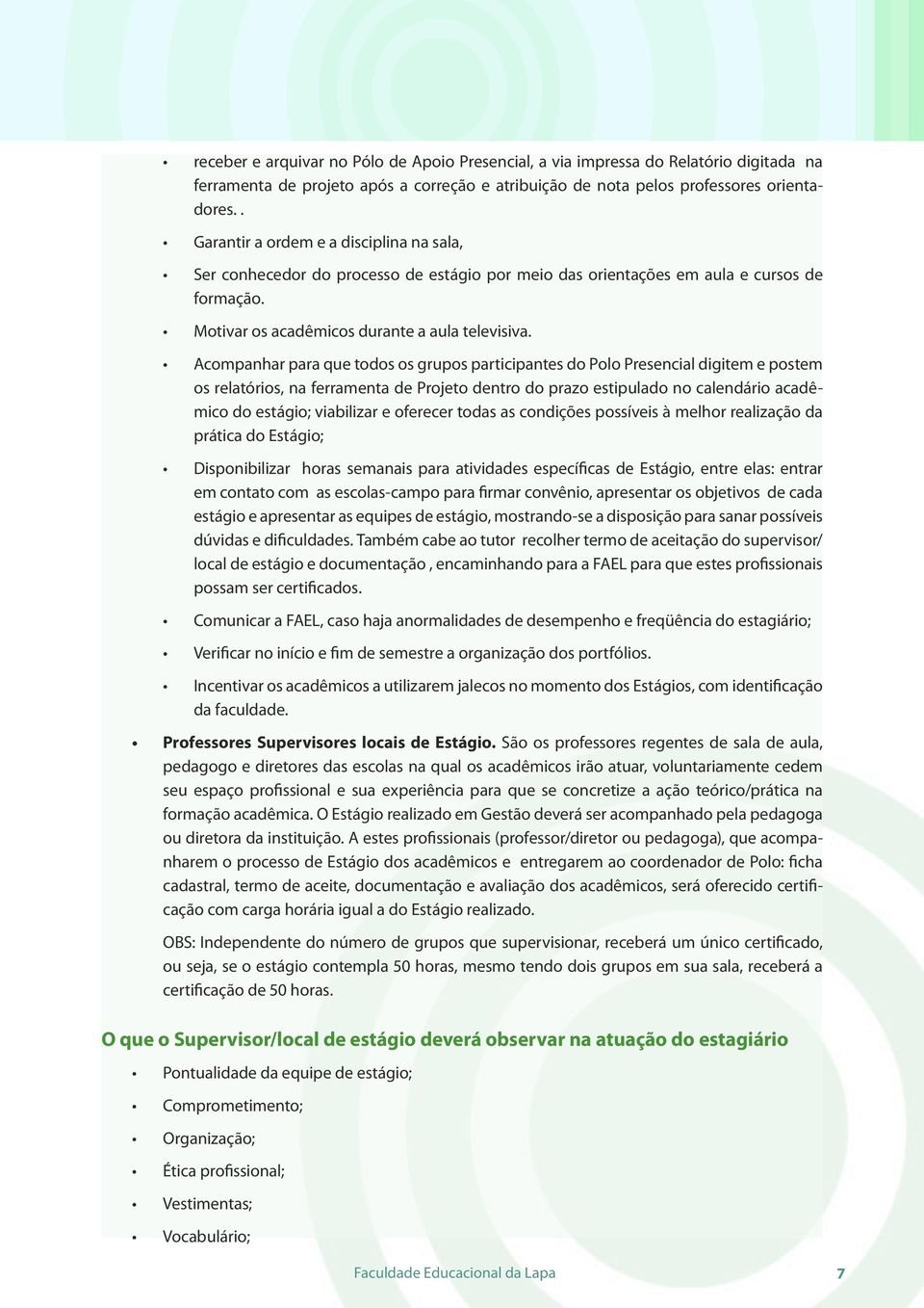 Acompanhar para que todos os grupos participantes do Polo Presencial digitem e postem os relatórios, na ferramenta de Projeto dentro do prazo estipulado no calendário acadêmico do estágio; viabilizar