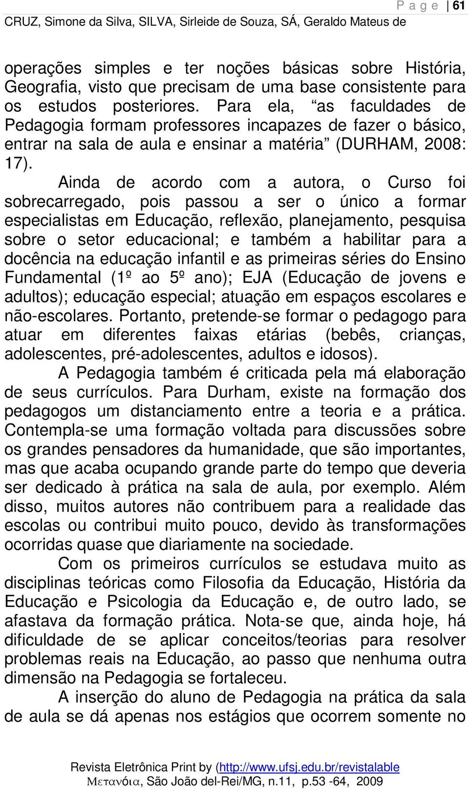 Ainda de acordo com a autora, o Curso foi sobrecarregado, pois passou a ser o único a formar especialistas em Educação, reflexão, planejamento, pesquisa sobre o setor educacional; e também a