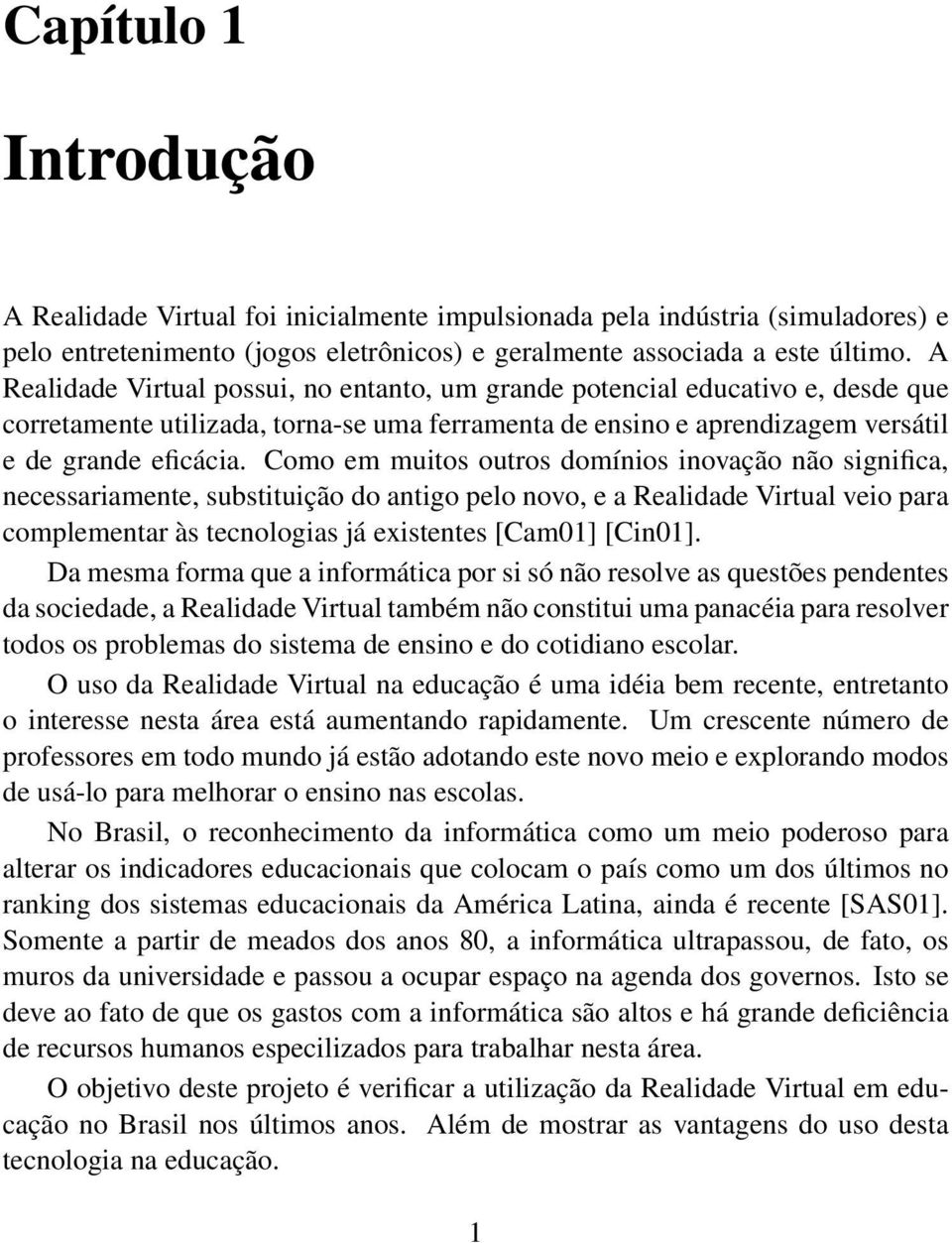 Como em muitos outros domínios inovação não significa, necessariamente, substituição do antigo pelo novo, e a Realidade Virtual veio para complementar às tecnologias já existentes [Cam01] [Cin01].