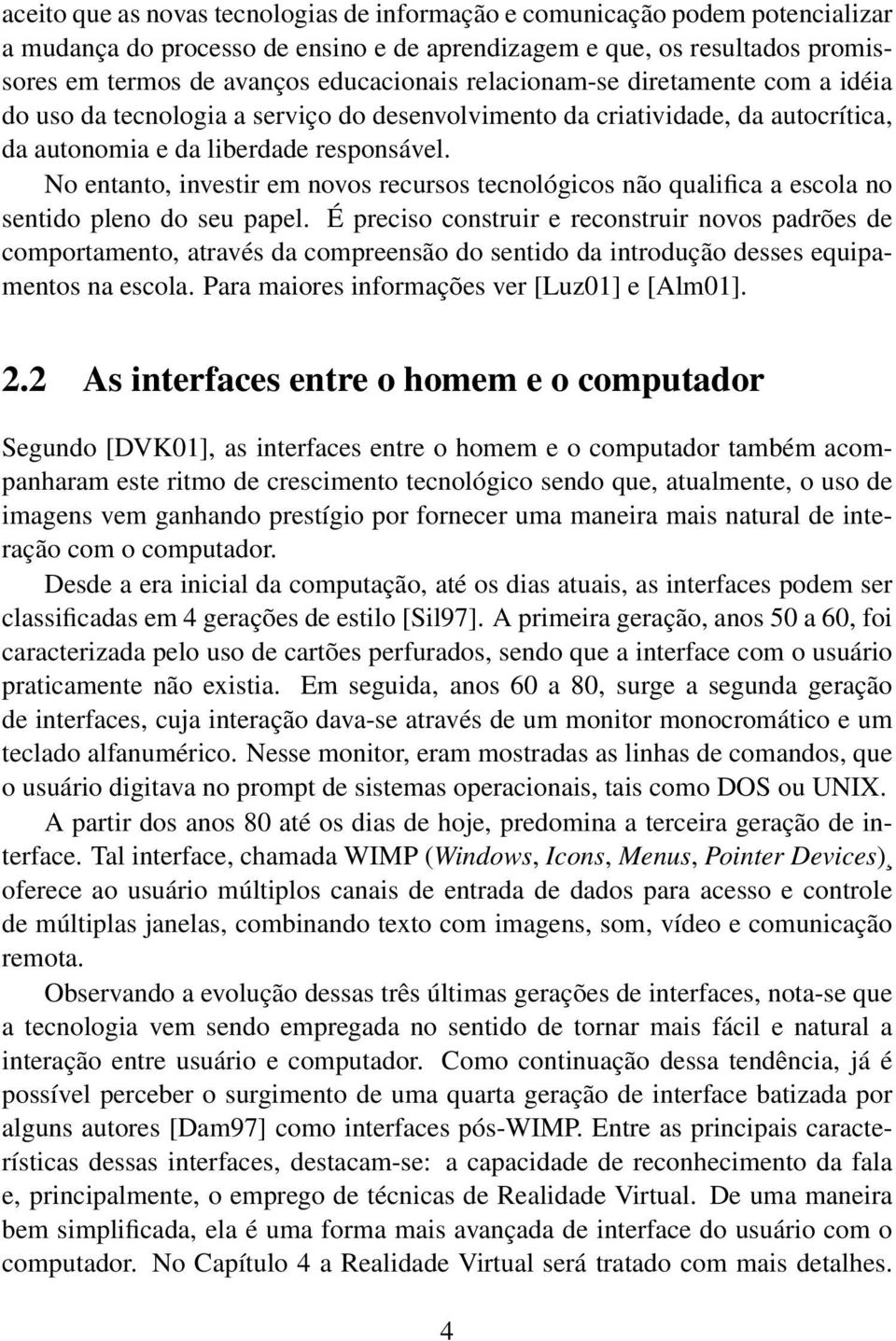 No entanto, investir em novos recursos tecnológicos não qualifica a escola no sentido pleno do seu papel.