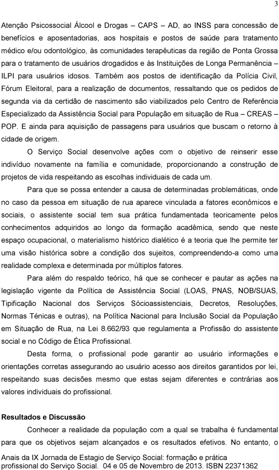 Também aos postos de identificação da Polícia Civil, Fórum Eleitoral, para a realização de documentos, ressaltando que os pedidos de segunda via da certidão de nascimento são viabilizados pelo Centro