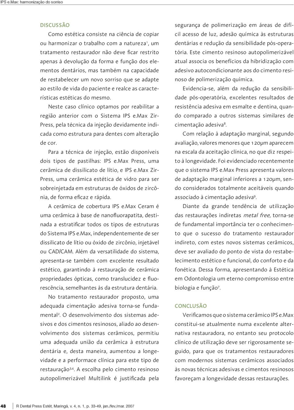 forma e função dos elementos dentários, mas também na capacidade de restabelecer um novo sorriso que se adapte ao estilo de vida do paciente e realce as características estéticas do mesmo.