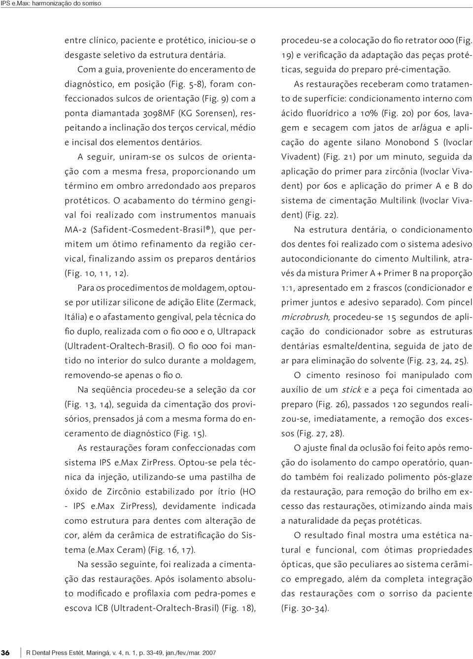 A seguir, uniram-se os sulcos de orientação com a mesma fresa, proporcionando um término em ombro arredondado aos preparos protéticos.