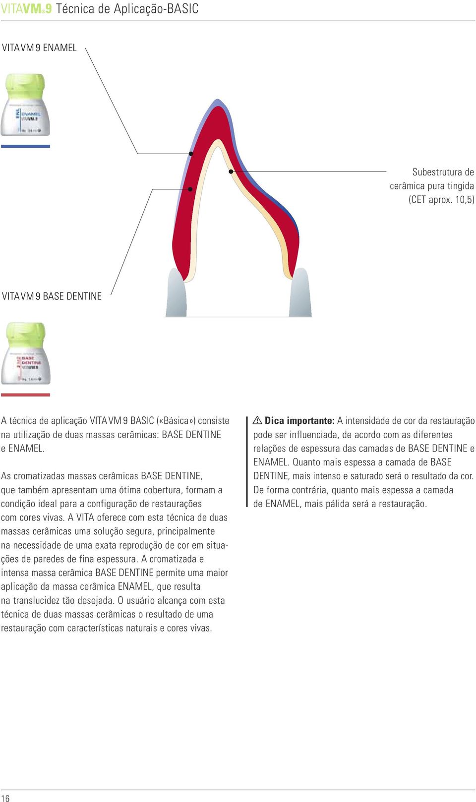 As cromatizadas massas cerâmicas BASE DENTINE, que também apresentam uma ótima cobertura, formam a condição ideal para a configuração de restaurações com cores vivas.