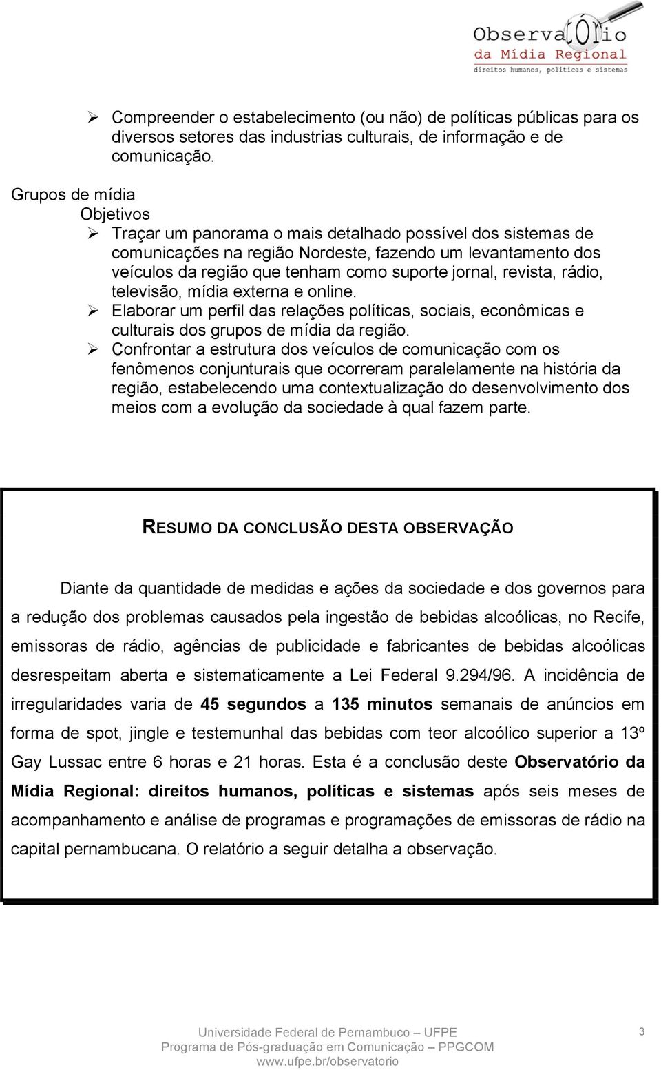 revista, rádio, televisão, mídia externa e online. Elaborar um perfil das relações políticas, sociais, econômicas e culturais dos grupos de mídia da região.