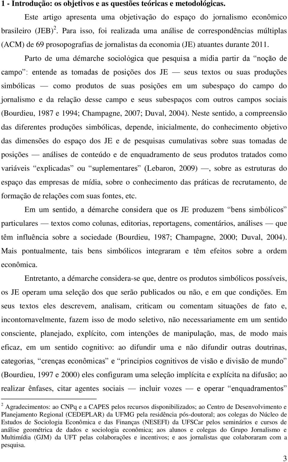 Parto de uma démarche sociológica que pesquisa a mídia partir da noção de campo : entende as tomadas de posições dos JE seus textos ou suas produções simbólicas como produtos de suas posições em um