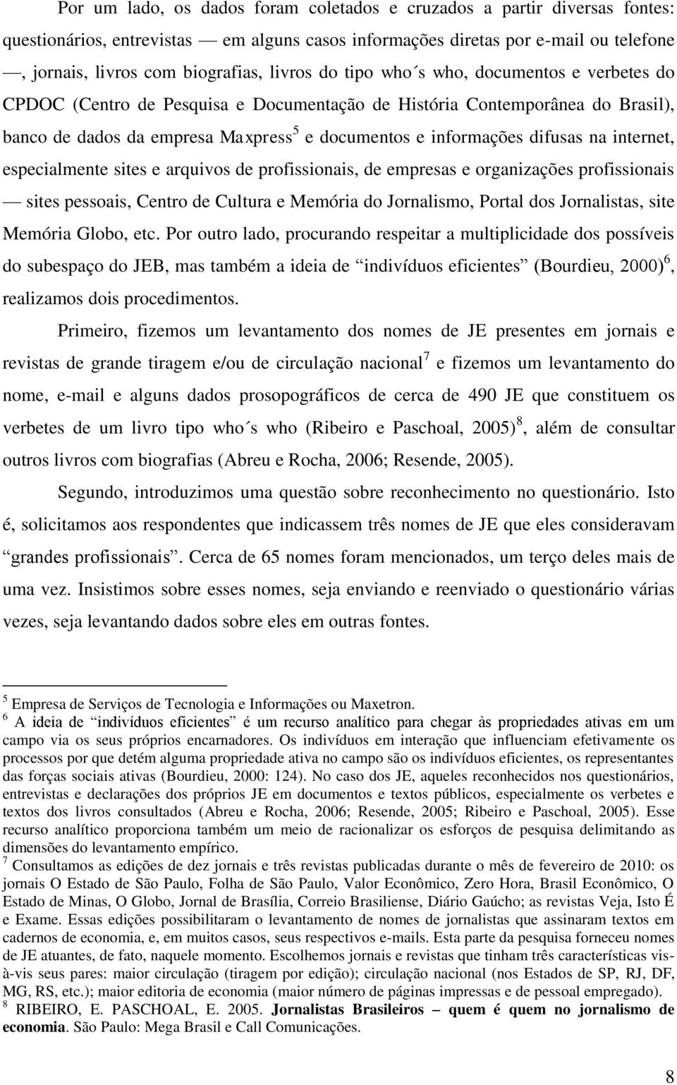 difusas na internet, especialmente sites e arquivos de profissionais, de empresas e organizações profissionais sites pessoais, Centro de Cultura e Memória do Jornalismo, Portal dos Jornalistas, site