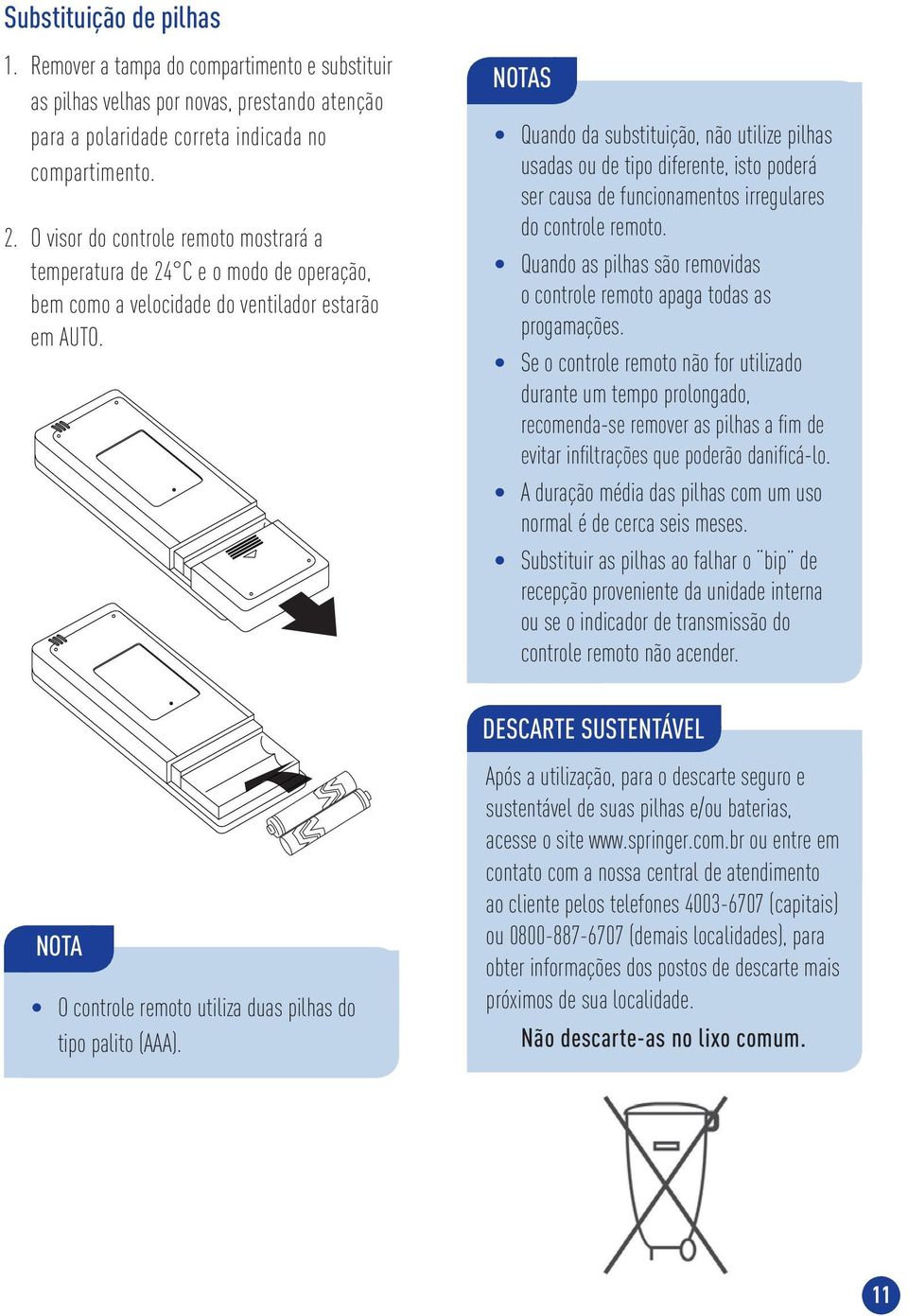 NOTAS Quando da substituição, não utilize pilhas usadas ou de tipo diferente, isto poderá ser causa de funcionamentos irregulares do controle remoto.