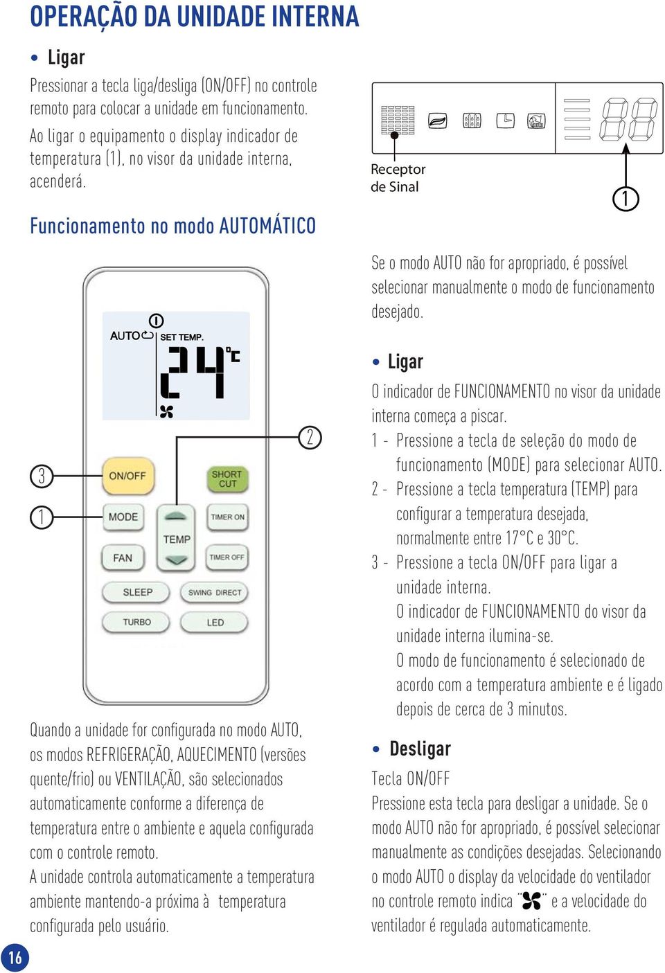 Funcionamento no modo AUTOMÁTICO 3 1 Quando a unidade for confi gurada no modo AUTO, os modos REFRIGERAÇÃO, AQUECIMENTO (versões quente/frio) ou VENTILAÇÃO, são selecionados automaticamente conforme