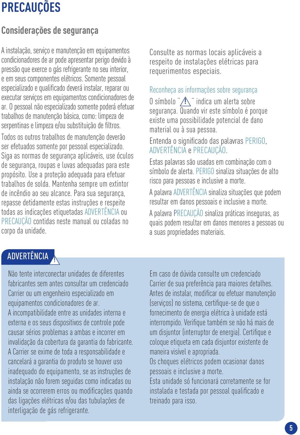 O pessoal não especializado somente poderá efetuar trabalhos de manutenção básica, como: limpeza de serpentinas e limpeza e/ou substituição de fi ltros.