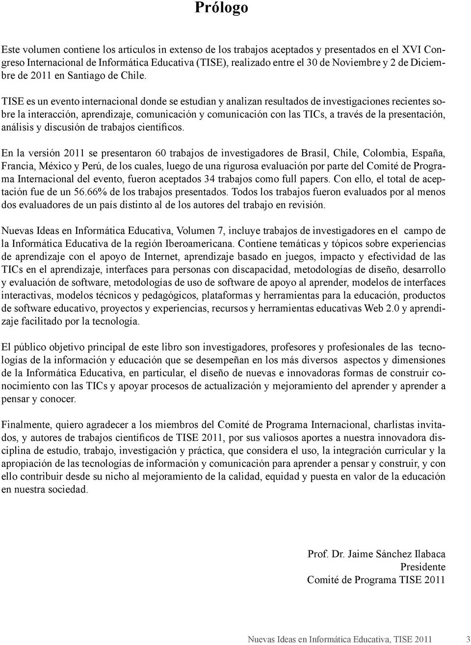 TISE es un evento internacional donde se estudian y analizan resultados de investigaciones recientes sobre la interacción, aprendizaje, comunicación y comunicación con las TICs, a través de la