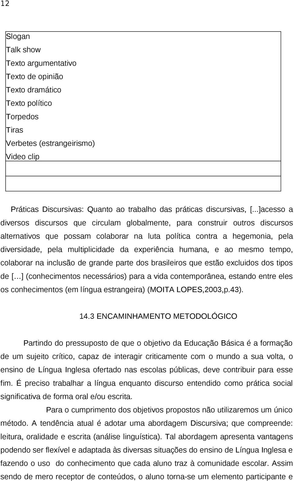 ..]acesso a diversos discursos que circulam globalmente, para construir outros discursos alternativos que possam colaborar na luta política contra a hegemonia, pela diversidade, pela multiplicidade