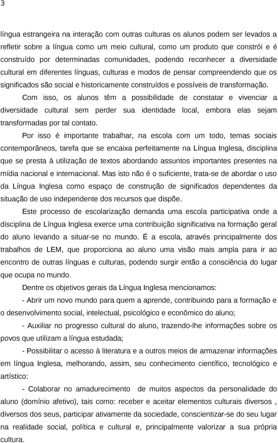 transformação. Com isso, os alunos têm a possibilidade de constatar e vivenciar a diversidade cultural sem perder sua identidade local, embora elas sejam transformadas por tal contato.