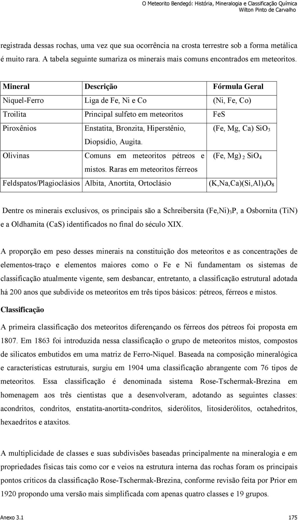 Augita. Olivinas Comuns em meteoritos pétreos e (Fe, Mg) 2 SiO 4 mistos.