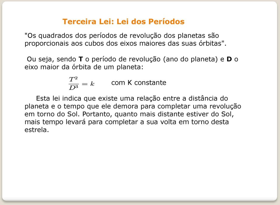 Ou seja, sendo T o período de revolução (ano do planeta) e D o eixo maior da órbita de um planeta: com K constante Esta lei